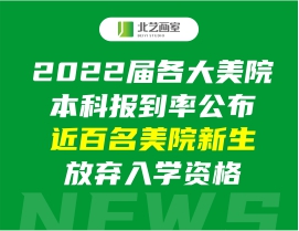 2022届各大美院本科报到率公布，近百名美院新生放弃入学资格